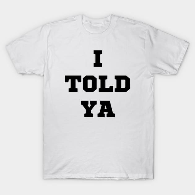 I Told Ya T-Shirt by Spatski
